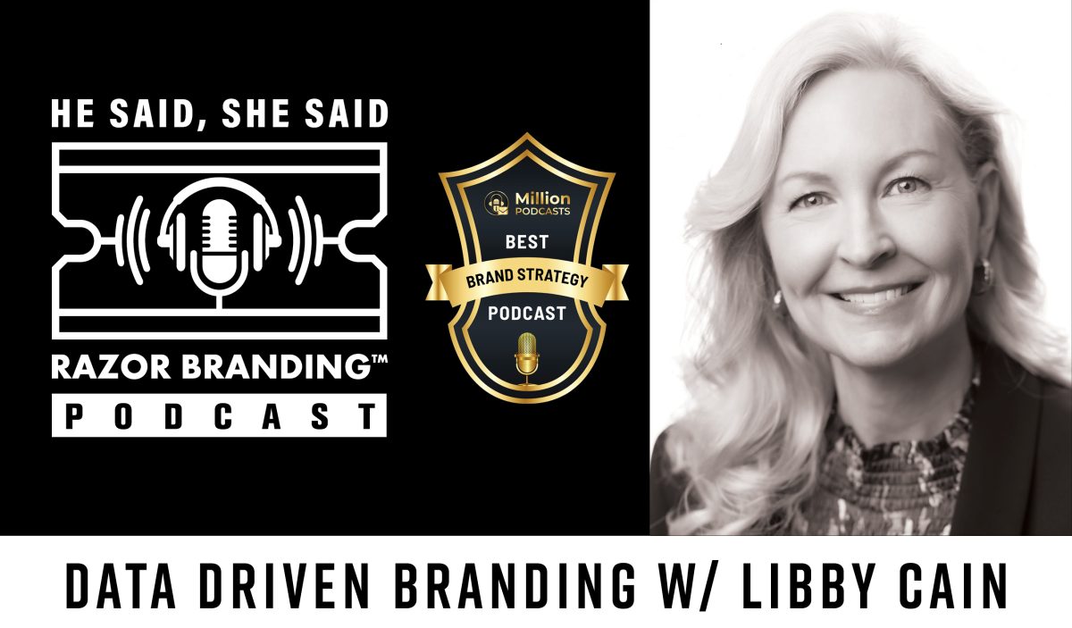 He Said, She Said: Razor Branding™ Podcast, He Said, She Said, Razor Branding™ Podcast, Data Driven Branding with Libby Cain, Data Driven Branding, Libby Cain
